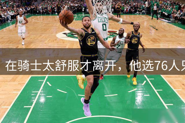 在骑士太舒服才离开，他选76人只为争冠